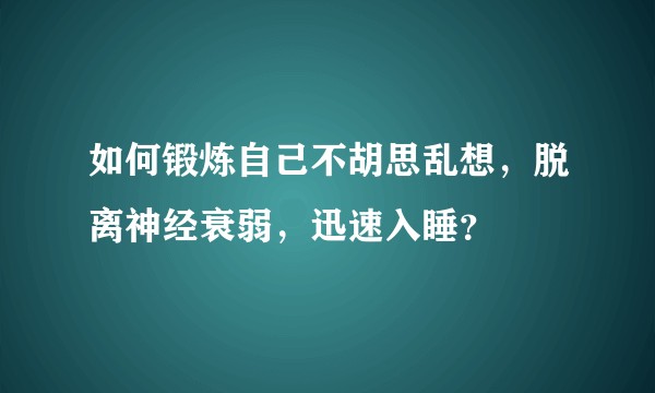 如何锻炼自己不胡思乱想，脱离神经衰弱，迅速入睡？