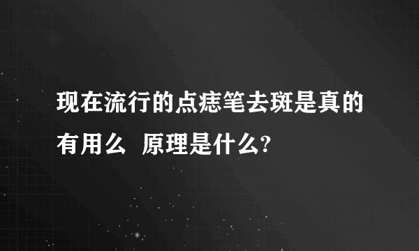 现在流行的点痣笔去斑是真的有用么  原理是什么?