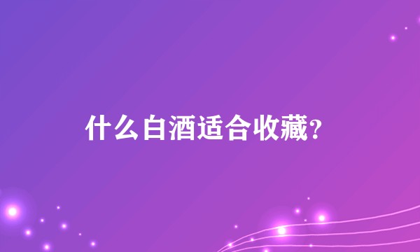 什么白酒适合收藏?