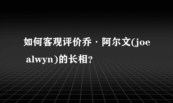 如何客观评价乔·阿尔文(joe alwyn)的长相？