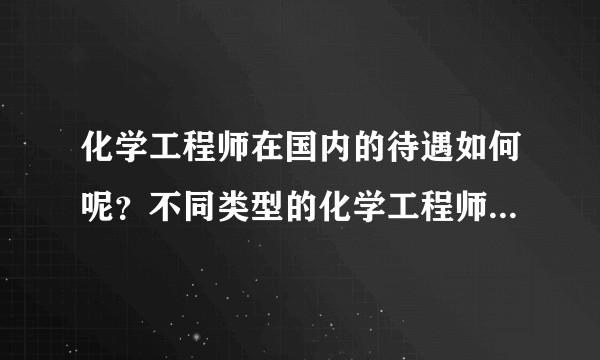 化学工程师在国内的待遇如何呢?不同类型的化学工程师待遇有差别吗?