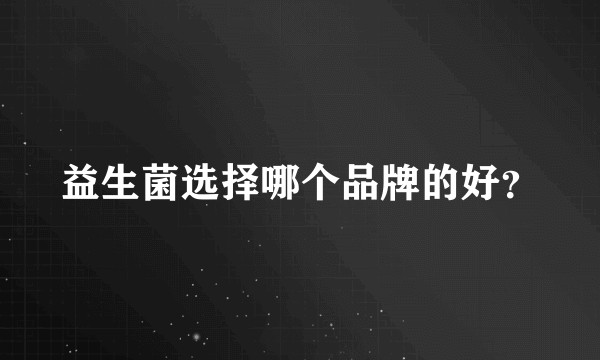 益生菌选择哪个品牌的好？