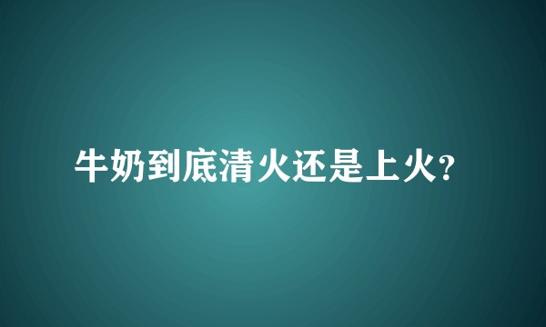 牛奶到底清火还是上火？