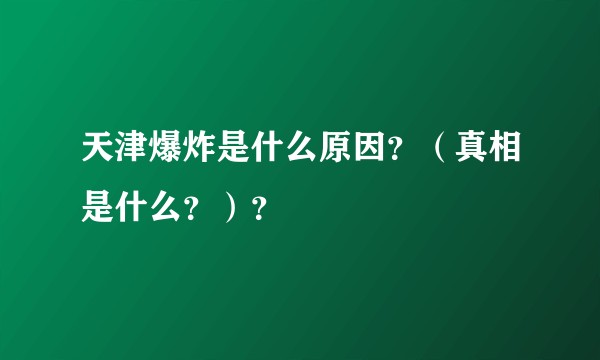 天津爆炸是什么原因？（真相是什么？）？