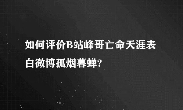 如何评价B站峰哥亡命天涯表白微博孤烟暮蝉?