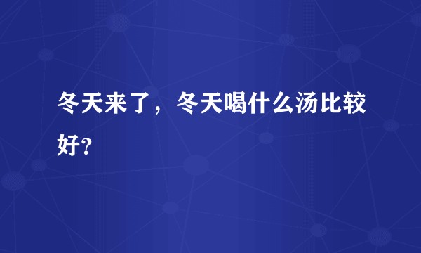 冬天来了，冬天喝什么汤比较好？