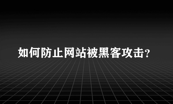 如何防止网站被黑客攻击？