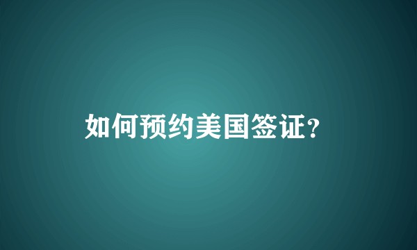 如何预约美国签证？