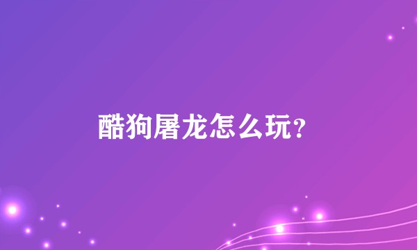 酷狗屠龙怎么玩？