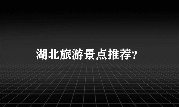 湖北旅游景点推荐？