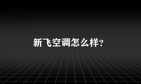 新飞空调怎么样？