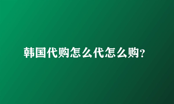 韩国代购怎么代怎么购？