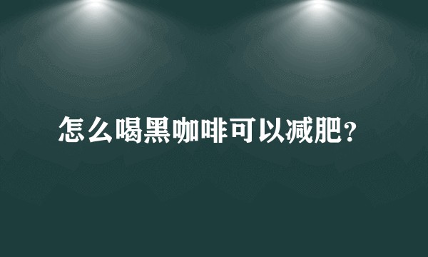 怎么喝黑咖啡可以减肥？