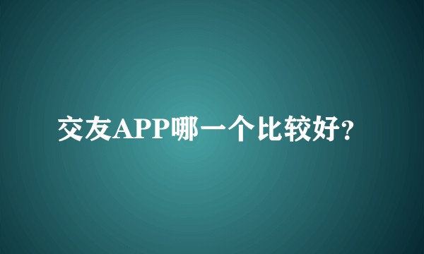 交友APP哪一个比较好？