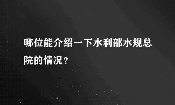 哪位能介绍一下水利部水规总院的情况？