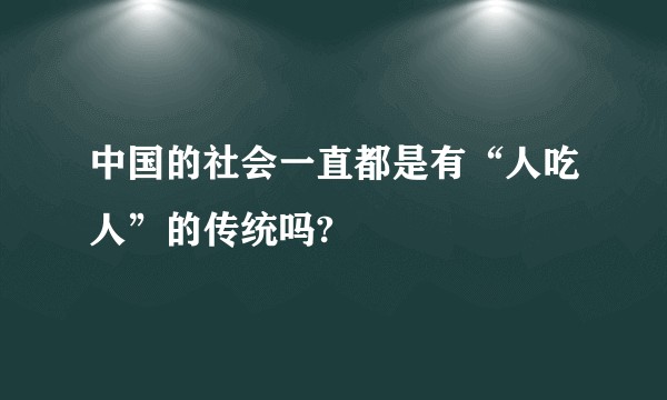 中国的社会一直都是有“人吃人”的传统吗?