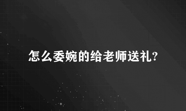 怎么委婉的给老师送礼?