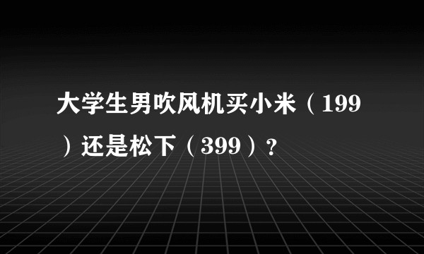 大学生男吹风机买小米（199）还是松下（399）？