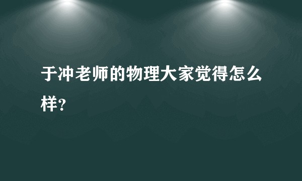 于冲老师的物理大家觉得怎么样？