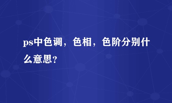 ps中色调，色相，色阶分别什么意思？