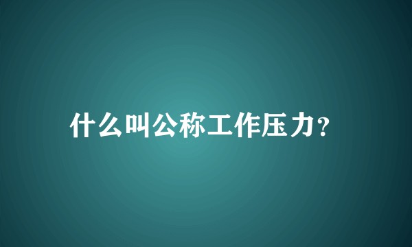 什么叫公称工作压力？
