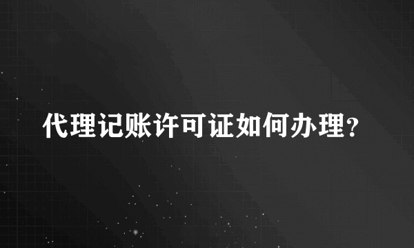 代理记账许可证如何办理？