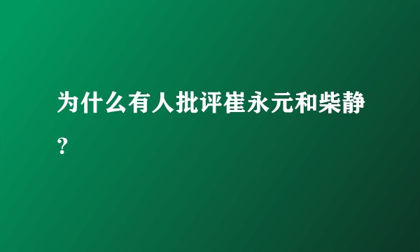为什么有人批评崔永元和柴静？