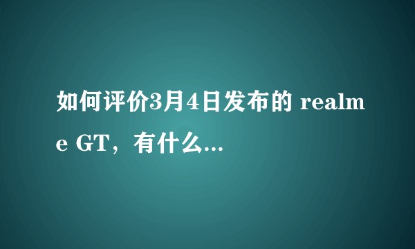 如何评价3月4日发布的 realme GT,有什么亮点和不足?
