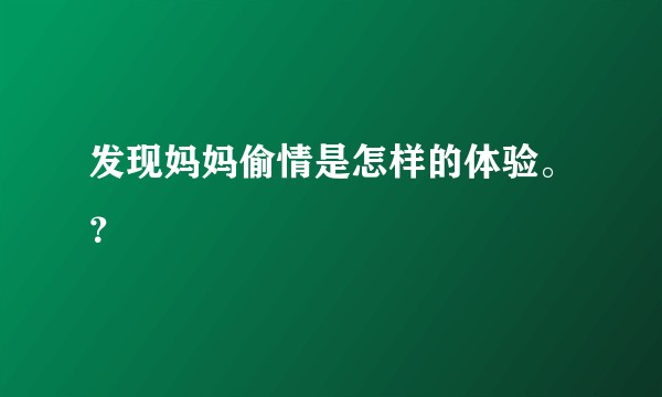 发现妈妈偷情是怎样的体验。？