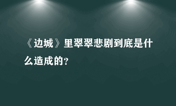 《边城》里翠翠悲剧到底是什么造成的？