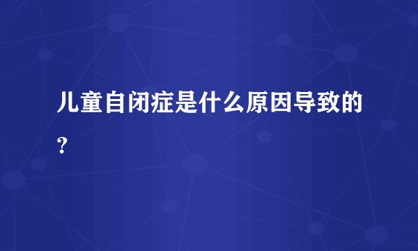 儿童自闭症是什么原因导致的？