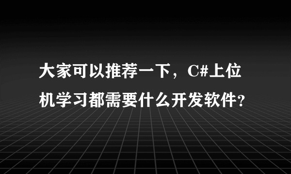 大家可以推荐一下，C#上位机学习都需要什么开发软件？