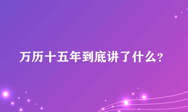 万历十五年到底讲了什么？