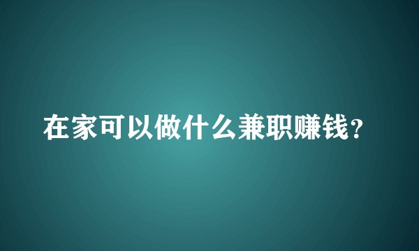 在家可以做什么兼职赚钱？