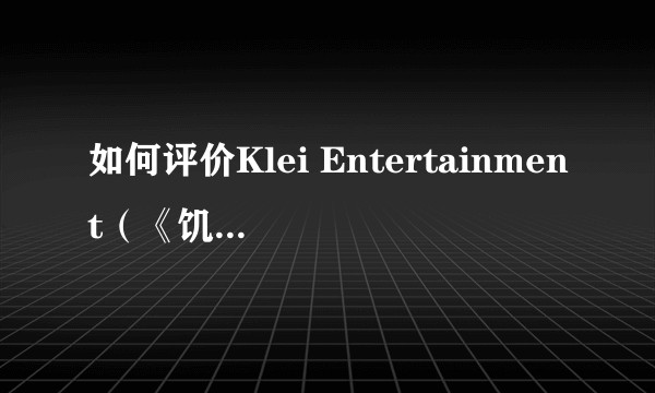 如何评价Klei Entertainment(《饥荒》开发商)?