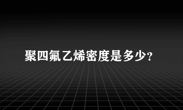 聚四氟乙烯密度是多少？