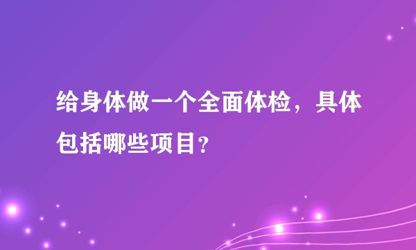 给身体做一个全面体检，具体包括哪些项目？