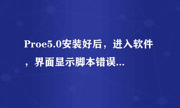 Proe5.0安装好后,进入软件,界面显示脚本错误,怎么办?