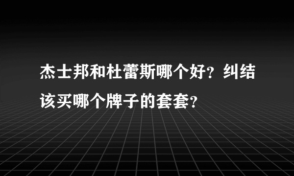 杰士邦和杜蕾斯哪个好？纠结该买哪个牌子的套套？