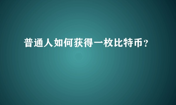 普通人如何获得一枚比特币？