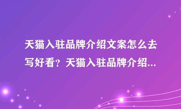 天猫入驻品牌介绍文案怎么去写好看？天猫入驻品牌介绍文案怎么写容易通过？