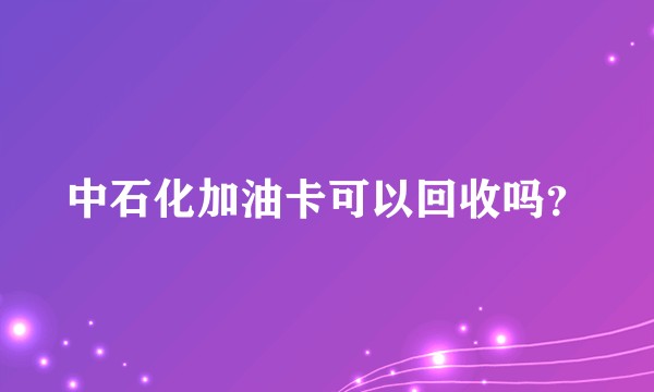 中石化加油卡可以回收吗?