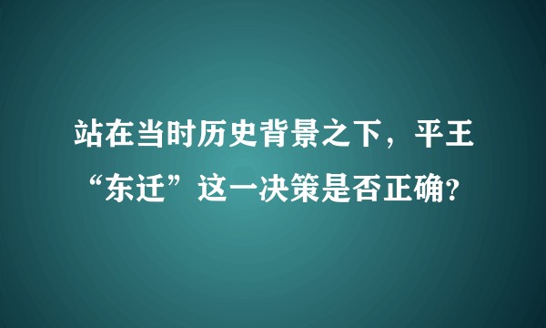 站在当时历史背景之下，平王“东迁”这一决策是否正确？