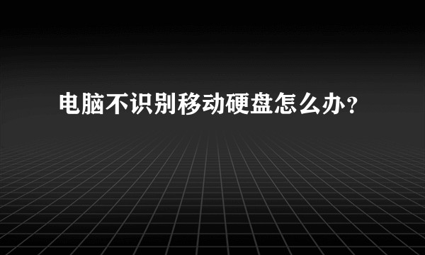 电脑不识别移动硬盘怎么办?