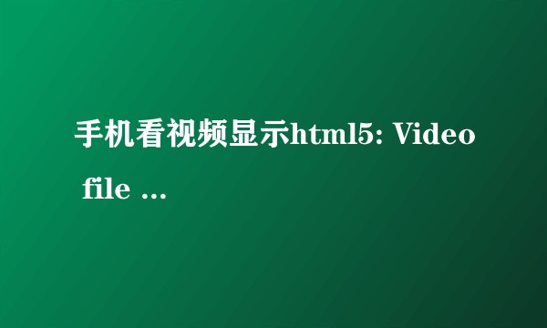 手机看视频显示html5: Video file not found怎么搞？