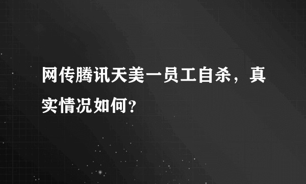 网传腾讯天美一员工自杀，真实情况如何？