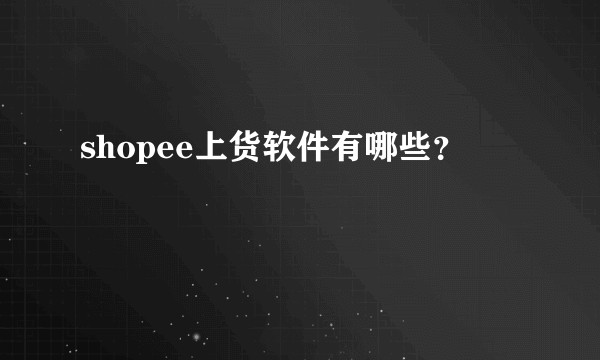 shopee上货软件有哪些？