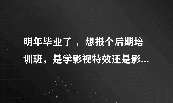 明年毕业了 ，想报个后期培训班，是学影视特效还是影视剪辑呢。？