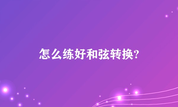 怎么练好和弦转换?