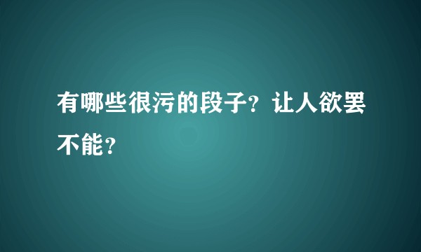 有哪些很污的段子？让人欲罢不能？
